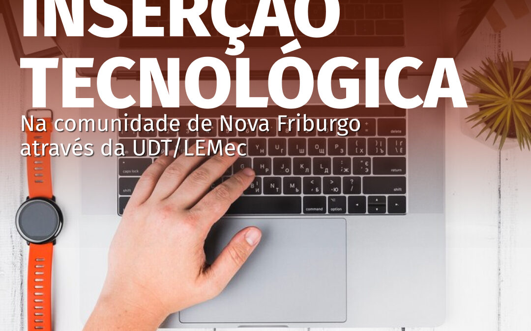 Apoio a Inserção Tecnológica na Comunidade de Nova Friburgo Através da UDT/LEMec