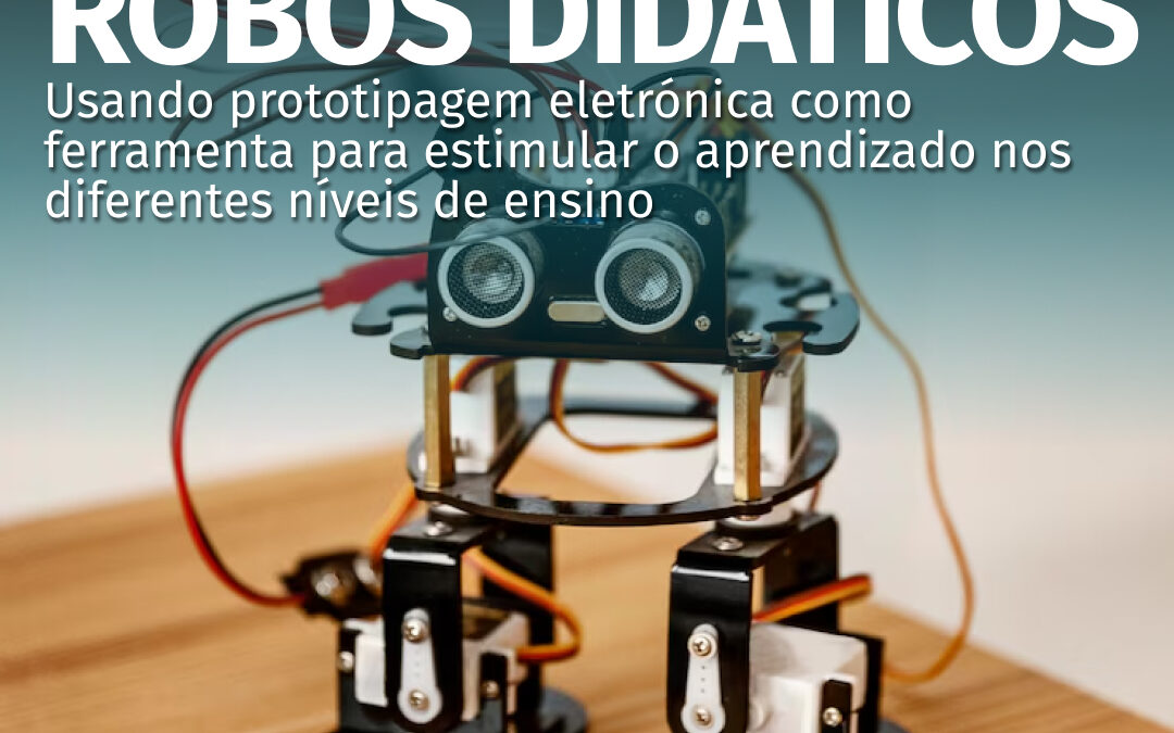 Desenvolvimento de robôs didáticos usando prototipagem eletrónica como ferramenta para estimular o aprendizado nos diferentes níveis de ensino